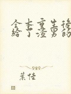 全本重生后我嫁给了渣男的死对头