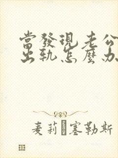 当发现老公经常出轨怎么办