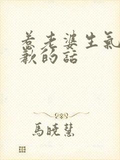 惹老婆生气了道歉的话