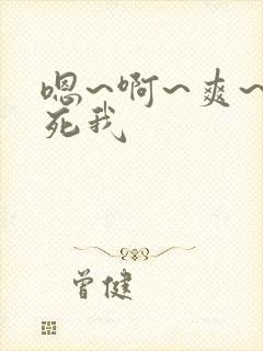 嗯~啊~爽~操死我