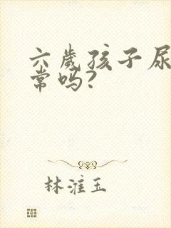 六岁孩子尿床正常吗?