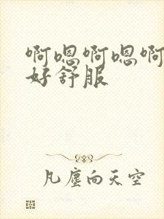 啊嗯啊嗯啊好紧好舒服