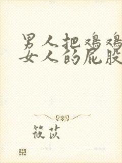 男人把鸡鸡插在女人的屁股里