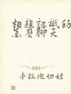 相亲认识的女的怎么聊天