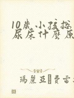 10岁小孩总是尿床什么原因