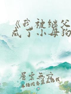 《我被继父调教成了小母狗》