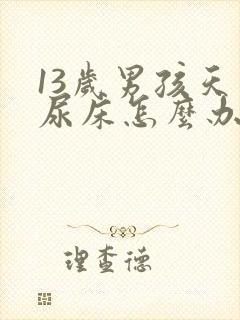 13岁男孩天天尿床怎么办