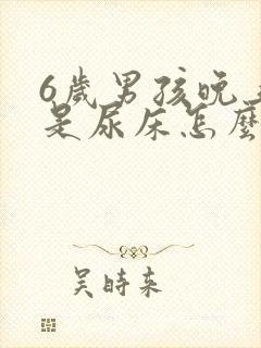 6岁男孩晚上老是尿床怎么回事