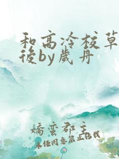 和高冷校草恋爱后by岁舟