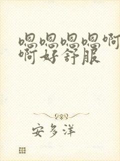 嗯嗯嗯嗯啊啊啊啊好舒服