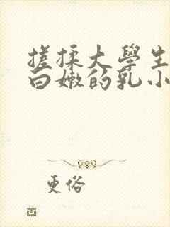 搓揉大学生高耸白嫩的乳小说