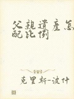 父亲遗产怎么分配比例