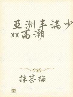 亚洲丰满少妇xxx高潮