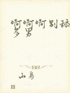 啊啊啊别舔一女多男