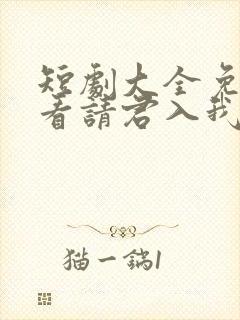 短剧大全免费观看请君入我怀