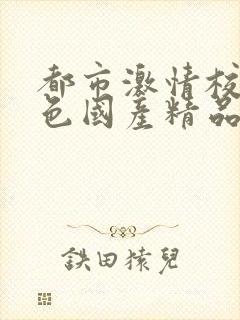 都市激情校园春色国产精品