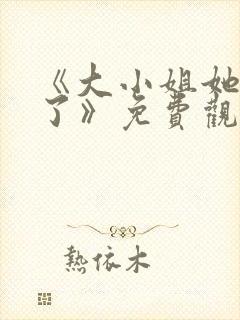 《大小姐她不装了》免费观看