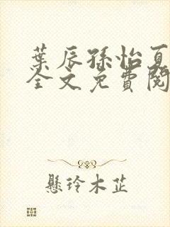 叶辰孙怡夏若雪全文免费阅读顶点