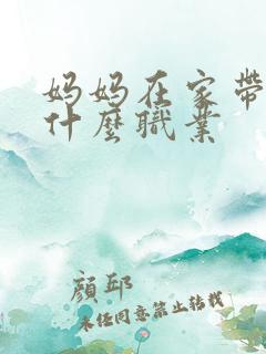 妈妈在家带娃是什么职业