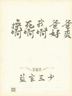 操死我爸爸啊啊啊啊啊好爽