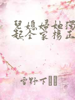 儿媳妇她独自撑起全家杨正国全本阅读