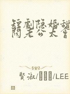 短剧隐婚甜妻财阀老公太会撩免费看