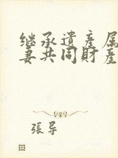 继承遗产属于夫妻共同财产么