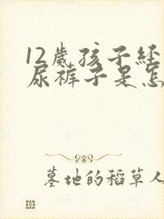 12岁孩子经常尿裤子是怎么回事