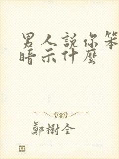 男人说你笨是在暗示什么