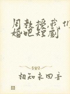 周教授,我们结婚吧短剧
