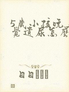 5岁小孩晚上睡觉遗尿怎么办