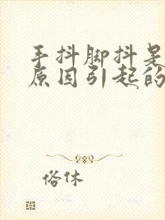 手抖脚抖是什么原因引起的 年轻人