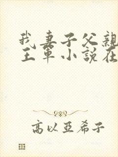 我妻子父亲刘静王军小说在线阅读