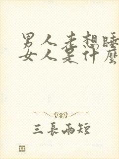 男人老想睡一个女人是什么心理