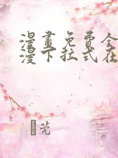 漫画免费全集韩漫下拉式在线观看