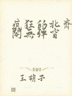 疯狂的北齐笔趣阁无弹窗