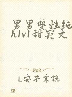 男男双性纯肉高h1v1甜宠文