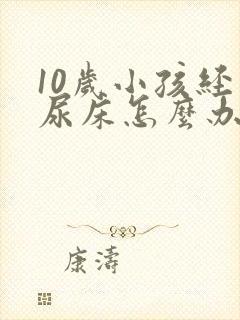 10岁小孩经常尿床怎么办