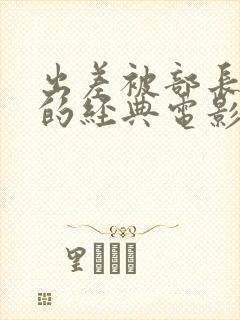 出差被部长夺走的经典电影免费观看