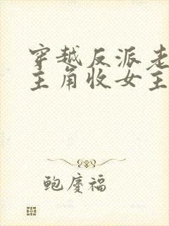 穿越反派老祖虐主角收女主当后宫