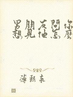 男朋友问你想不想见他怎么回复