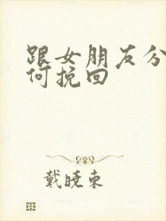 跟女朋友分手如何挽回