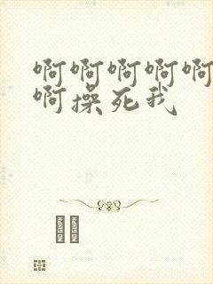 啊啊啊啊啊啊啊啊操死我