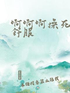 啊啊啊操死我好舒服