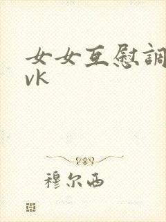 女女互慰调教丨vk