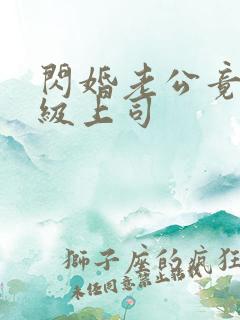 闪婚老公竟是顶级上司