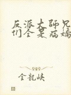 反派大师兄师妹们全是病娇漫画免费阅读漫画