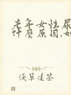 老年女性尿漏是什么原因,如何治疗