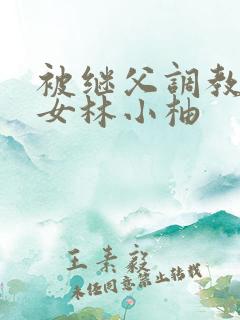 被继父调教的少女林小柚