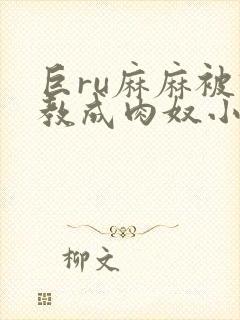 巨ru麻麻被调教成肉奴小说